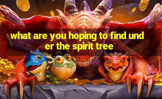 what are you hoping to find under the spirit tree