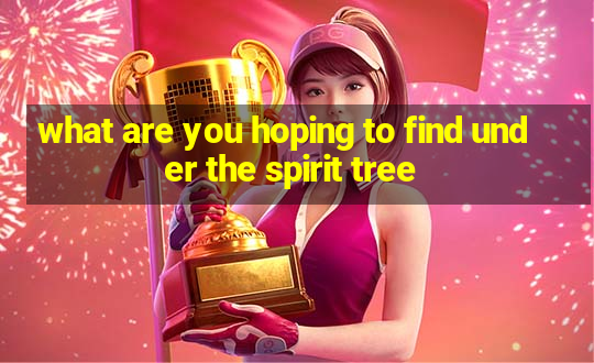 what are you hoping to find under the spirit tree