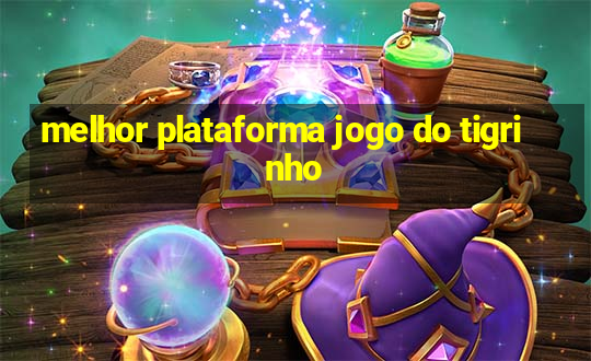 melhor plataforma jogo do tigrinho