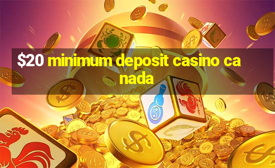 $20 minimum deposit casino canada