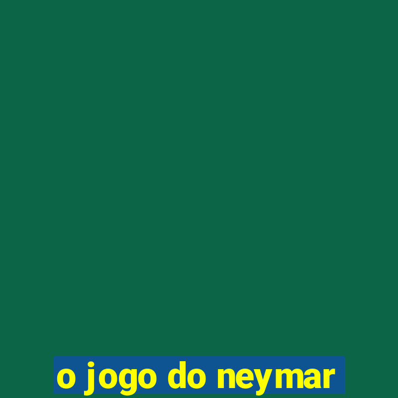 o jogo do neymar