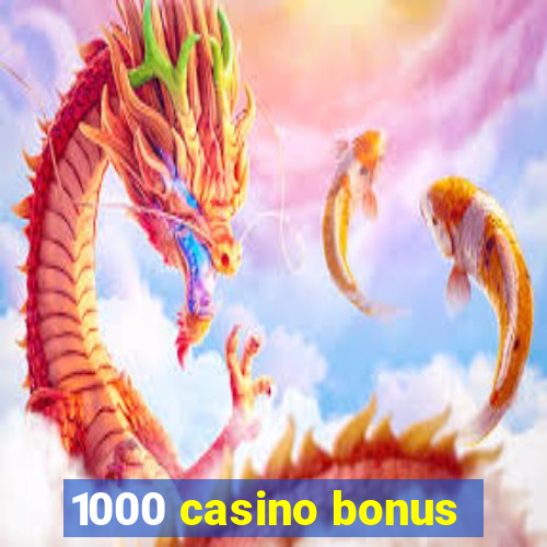 1000 casino bonus