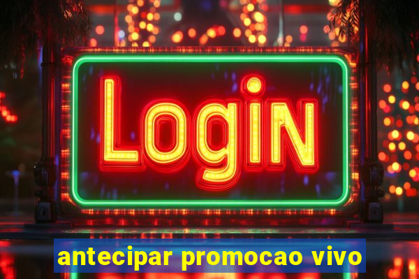 antecipar promocao vivo