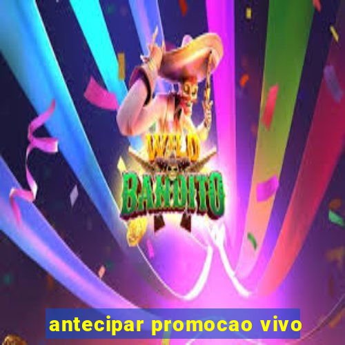 antecipar promocao vivo