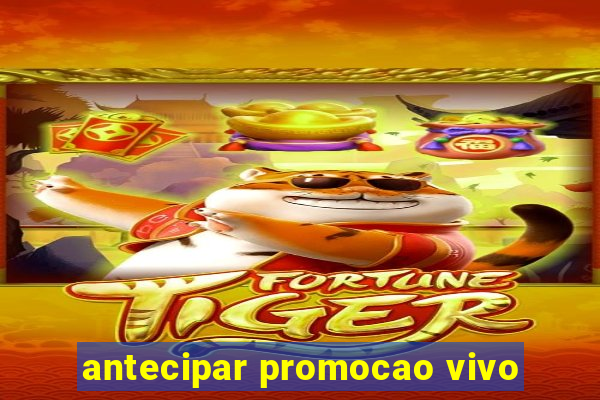 antecipar promocao vivo