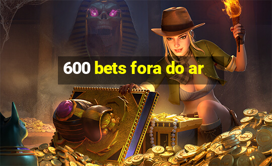 600 bets fora do ar