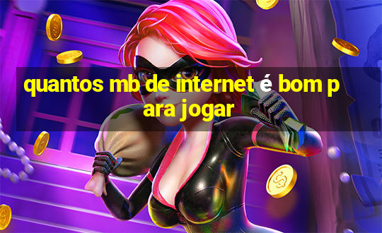 quantos mb de internet é bom para jogar