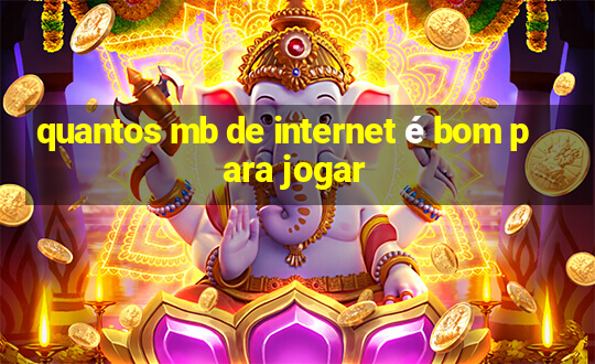 quantos mb de internet é bom para jogar