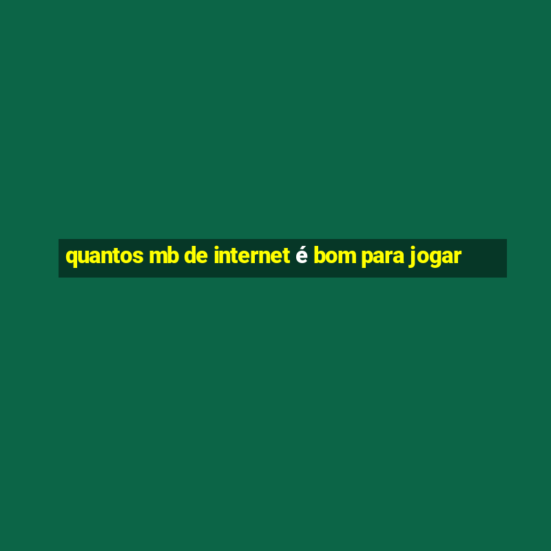 quantos mb de internet é bom para jogar