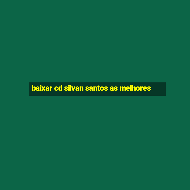 baixar cd silvan santos as melhores