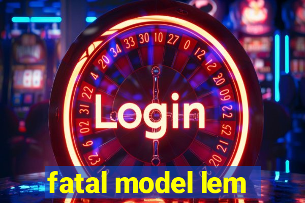 fatal model lem