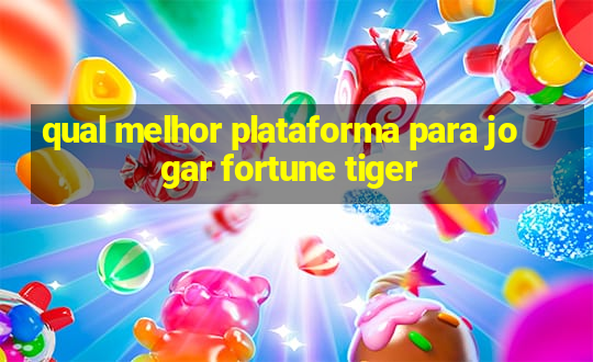 qual melhor plataforma para jogar fortune tiger