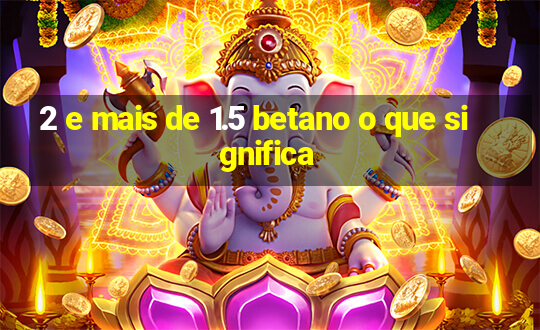 2 e mais de 1.5 betano o que significa