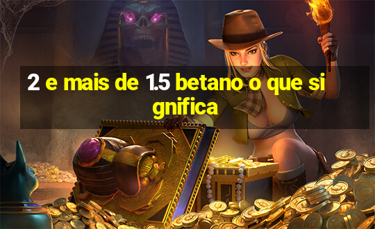 2 e mais de 1.5 betano o que significa