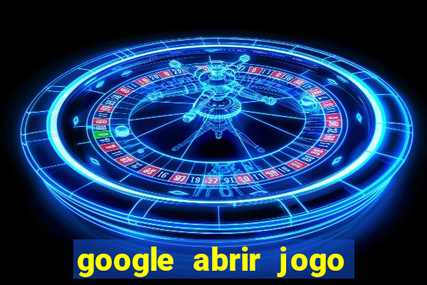 google abrir jogo de c****