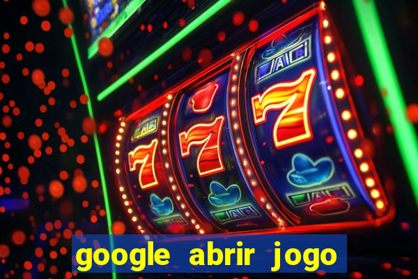 google abrir jogo de c****