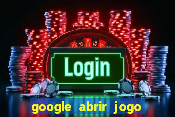 google abrir jogo de c****