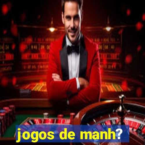 jogos de manh?