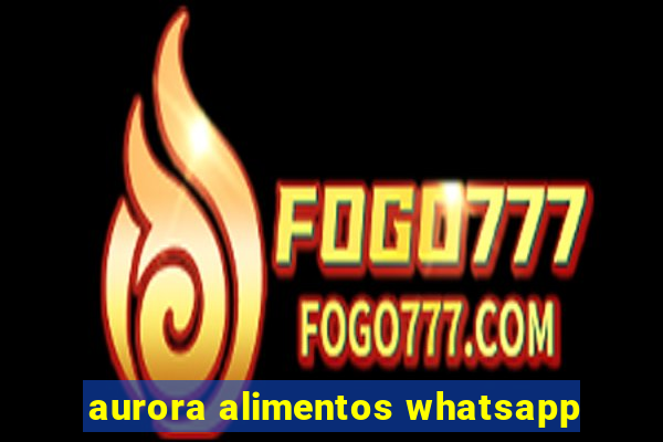 aurora alimentos whatsapp