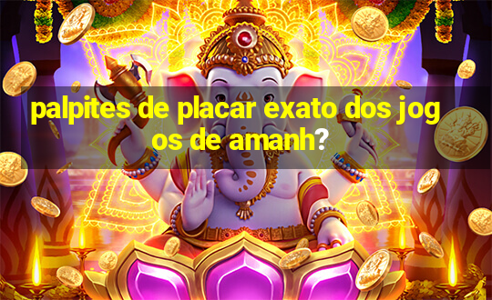 palpites de placar exato dos jogos de amanh?