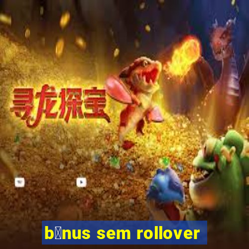 b么nus sem rollover