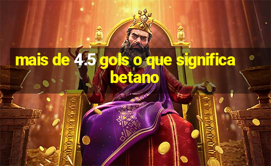 mais de 4.5 gols o que significa betano