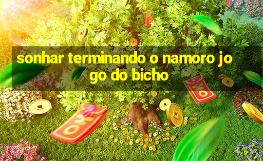 sonhar terminando o namoro jogo do bicho