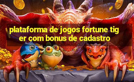 plataforma de jogos fortune tiger com bonus de cadastro