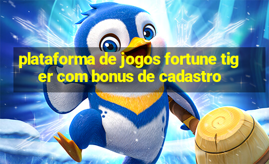 plataforma de jogos fortune tiger com bonus de cadastro