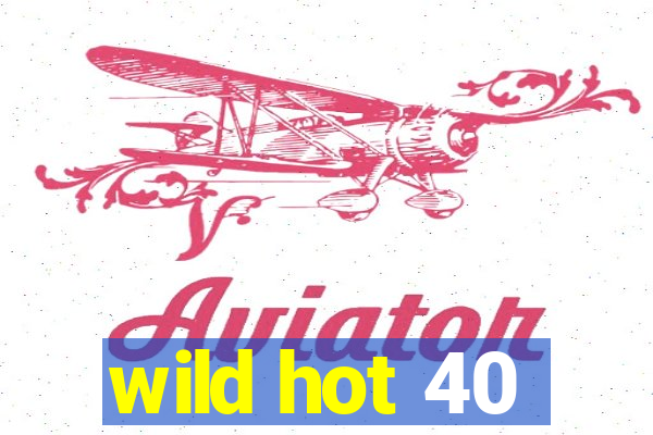 wild hot 40