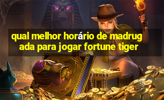 qual melhor horário de madrugada para jogar fortune tiger