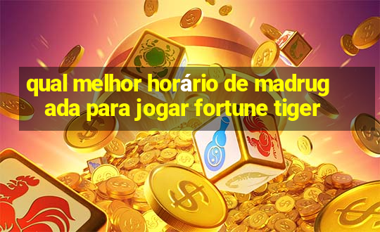 qual melhor horário de madrugada para jogar fortune tiger