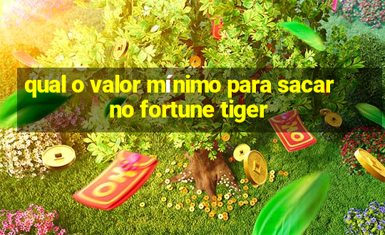 qual o valor mínimo para sacar no fortune tiger