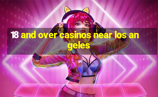 18 and over casinos near los angeles