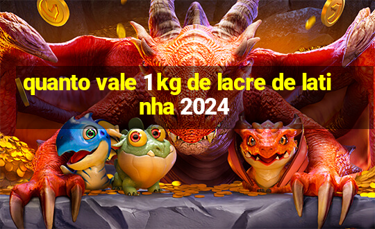 quanto vale 1 kg de lacre de latinha 2024