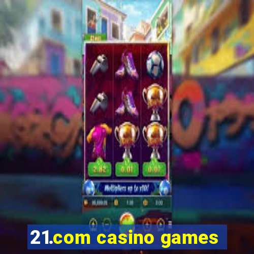 21.com casino games