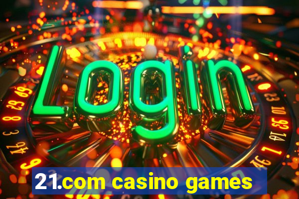 21.com casino games