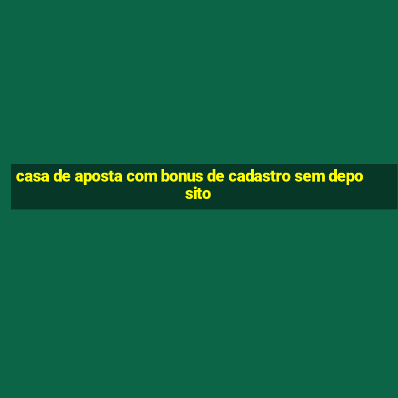 casa de aposta com bonus de cadastro sem deposito