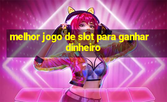 melhor jogo de slot para ganhar dinheiro