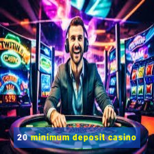 20 minimum deposit casino