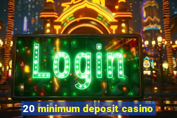 20 minimum deposit casino