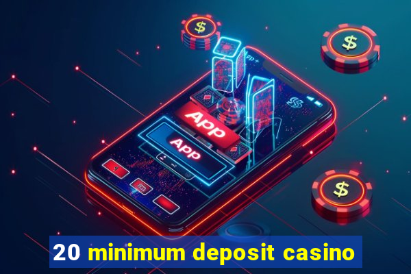 20 minimum deposit casino