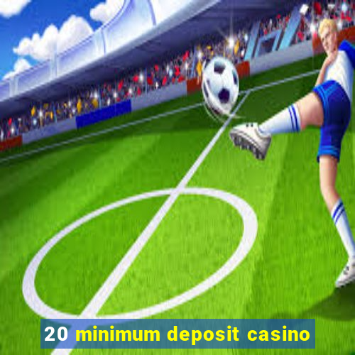 20 minimum deposit casino