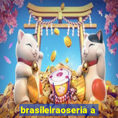 brasileiraoseria a