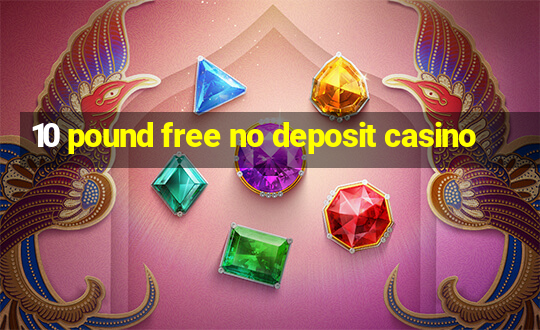 10 pound free no deposit casino