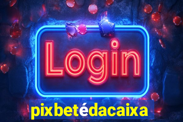 pixbetédacaixa