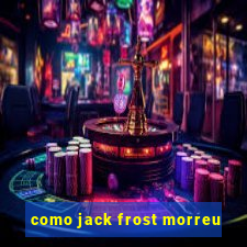 como jack frost morreu