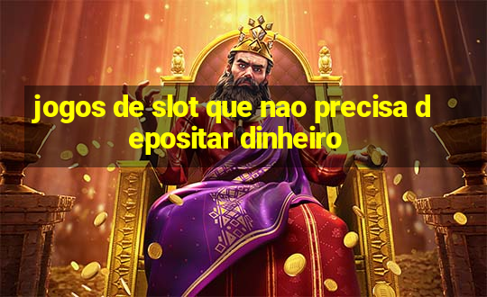 jogos de slot que nao precisa depositar dinheiro