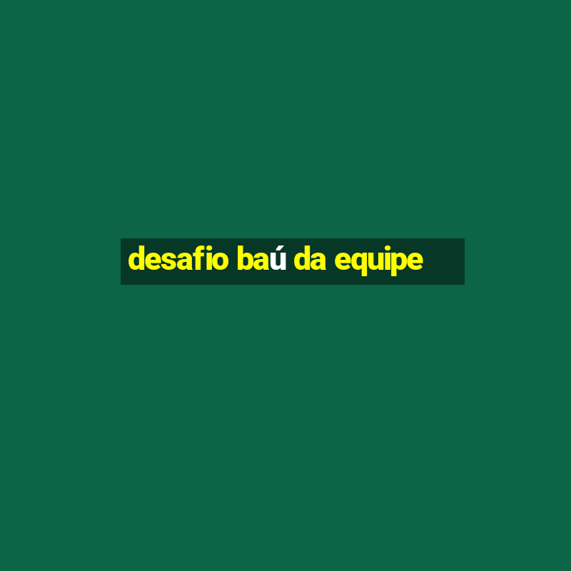 desafio baú da equipe