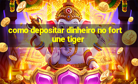 como depositar dinheiro no fortune tiger